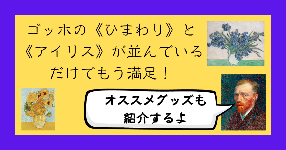 「ゴッホと静物画ー伝統から革新へ」レビュー＆オススメグッズ紹介&時間延長情報の追記などあり