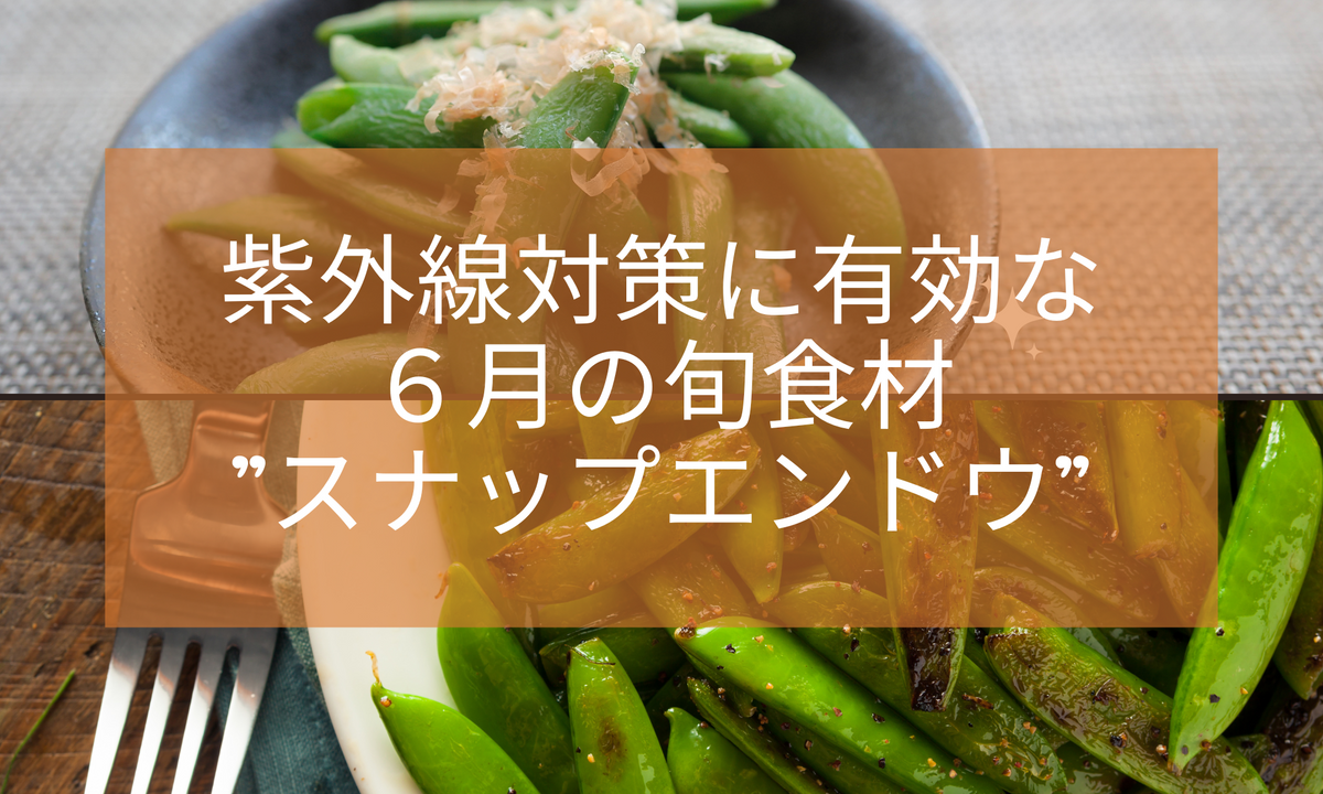 紫外線対策：6月の旬の食材”スナップエンドウ”を使った料理を5つご紹介