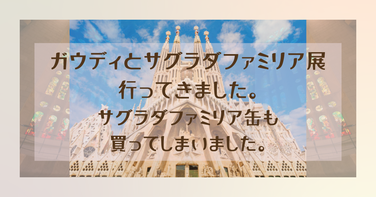 サグラダファミリア缶が大人気。名古屋市美術館で開催中のガウディとサグラダファミリア展を見てきたよ。
