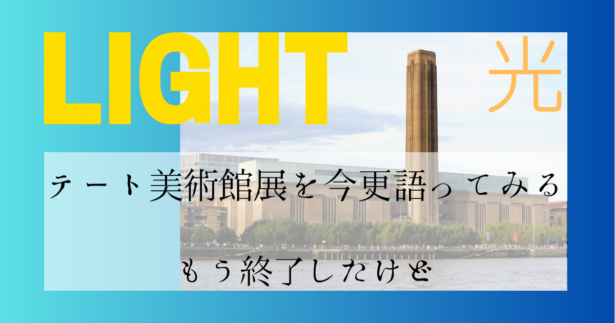 東京と大阪で開催されたテート美術館展「LIGHT」について今更ながら語ってみる。