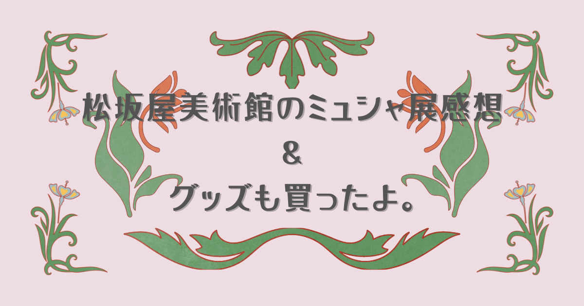 「ミュシャ展」が始まった松坂屋美術館へ行ってきました。その感想と購入グッズを紹介。
